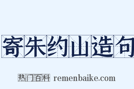 寄朱约山造句是什么意思的图片